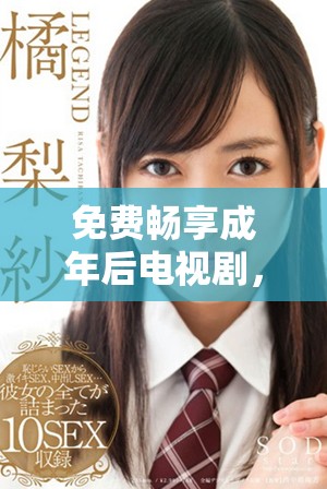 免費暢享成年后電視劇，盡情觀看精彩內(nèi)容與豐富劇情