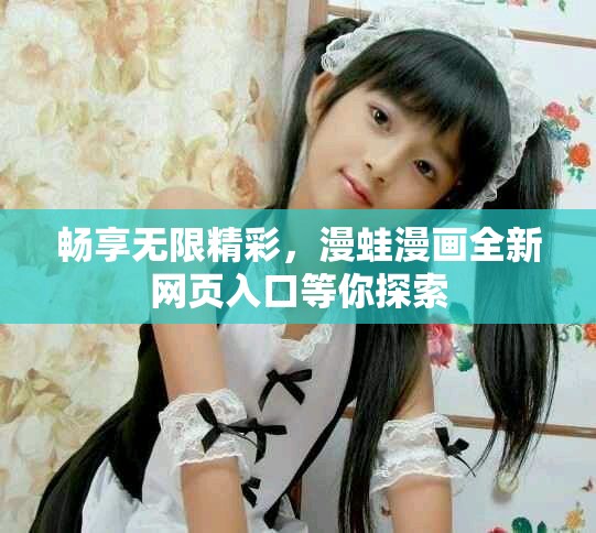 暢享無限精彩，漫蛙漫畫全新網(wǎng)頁入口等你探索