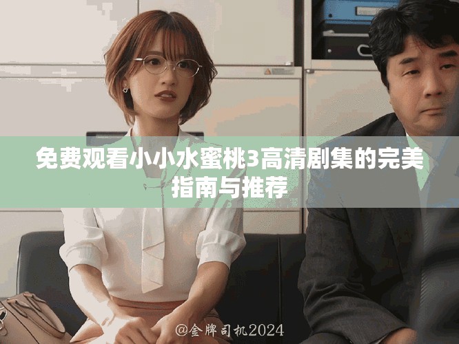 免費(fèi)觀看小小水蜜桃3高清劇集的完美指南與推薦