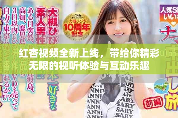 紅杏視頻全新上線，帶給你精彩無限的視聽體驗(yàn)與互動樂趣