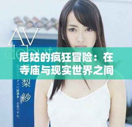 尼姑的瘋狂冒險(xiǎn)：在寺廟與現(xiàn)實(shí)世界之間的抉擇與追尋