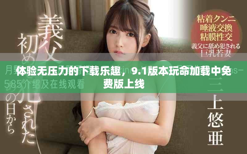 體驗(yàn)無壓力的下載樂趣，9.1版本玩命加載中免費(fèi)版上線