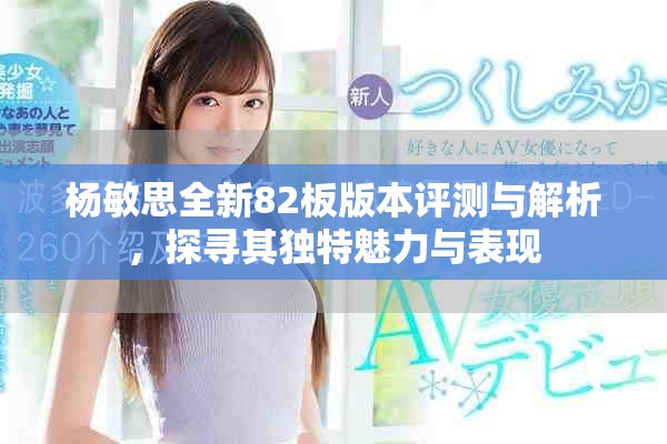 楊敏思全新82板版本評測與解析，探尋其獨特魅力與表現(xiàn)