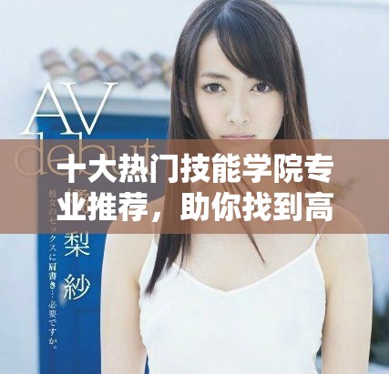 十大熱門技能學(xué)院專業(yè)推薦，助你找到高薪職業(yè)的理想選擇