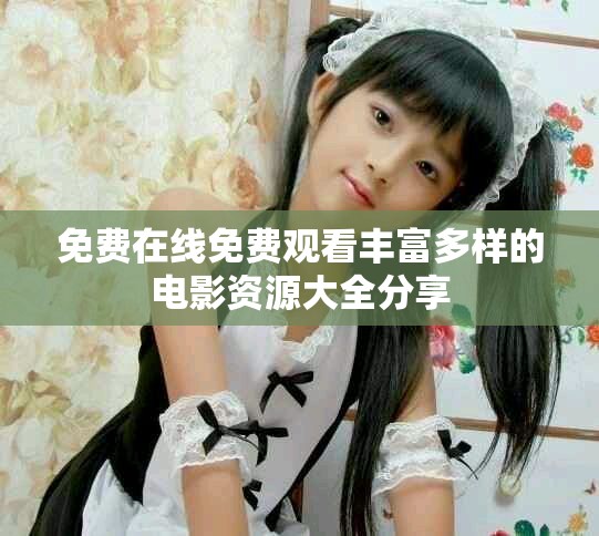 免費(fèi)在線免費(fèi)觀看豐富多樣的電影資源大全分享