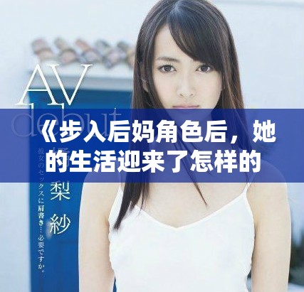 《步入后媽角色后，她的生活迎來了怎樣的春天與挑戰(zhàn)》