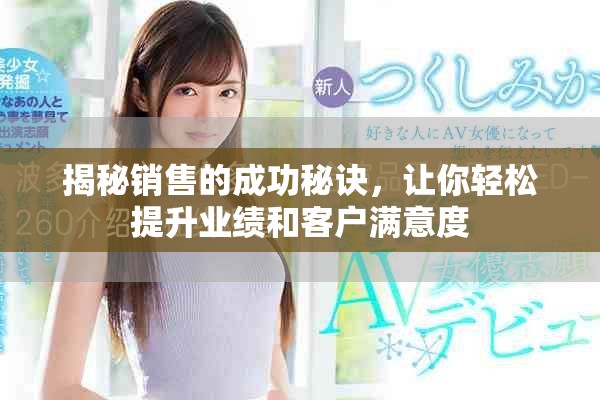 揭秘銷售的成功秘訣，讓你輕松提升業(yè)績和客戶滿意度
