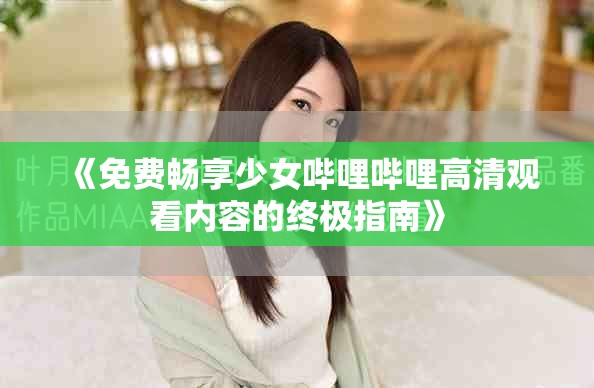 《免費暢享少女嗶哩嗶哩高清觀看內容的終極指南》