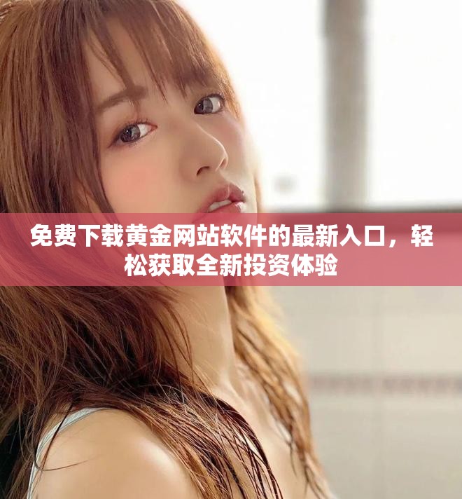 免費下載黃金網(wǎng)站軟件的最新入口，輕松獲取全新投資體驗