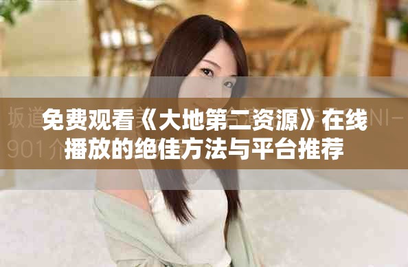 免費(fèi)觀看《大地第二資源》在線播放的絕佳方法與平臺(tái)推薦