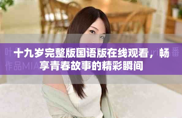 十九歲完整版國(guó)語(yǔ)版在線觀看，暢享青春故事的精彩瞬間