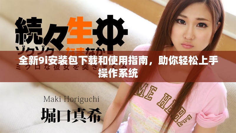 全新9i安裝包下載和使用指南，助你輕松上手操作系統(tǒng)