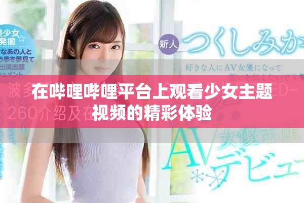 在嗶哩嗶哩平臺上觀看少女主題視頻的精彩體驗