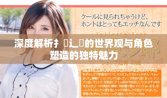深度解析扌喿辶畐的世界觀與角色塑造的獨特魅力