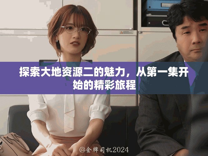 探索大地資源二的魅力，從第一集開始的精彩旅程
