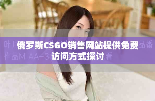 俄羅斯CSGO銷售網(wǎng)站提供免費訪問方式探討