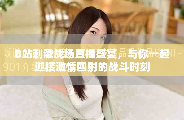 B站刺激戰(zhàn)場(chǎng)直播盛宴，與你一起迎接激情四射的戰(zhàn)斗時(shí)刻