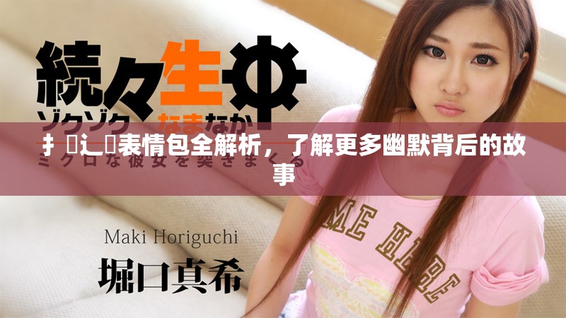 扌喿辶畐表情包全解析，了解更多幽默背后的故事