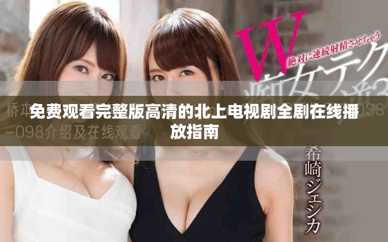 免費觀看完整版高清的北上電視劇全劇在線播放指南