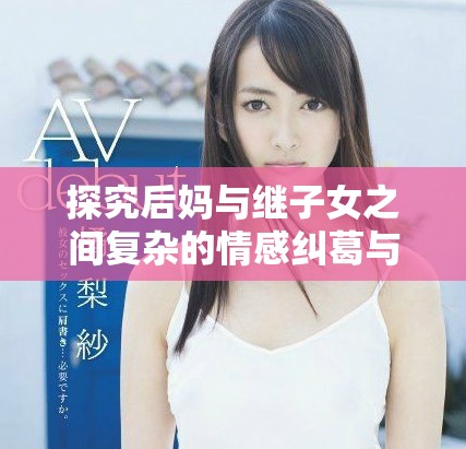 探究后媽與繼子女之間復(fù)雜的情感糾葛與繡感關(guān)系
