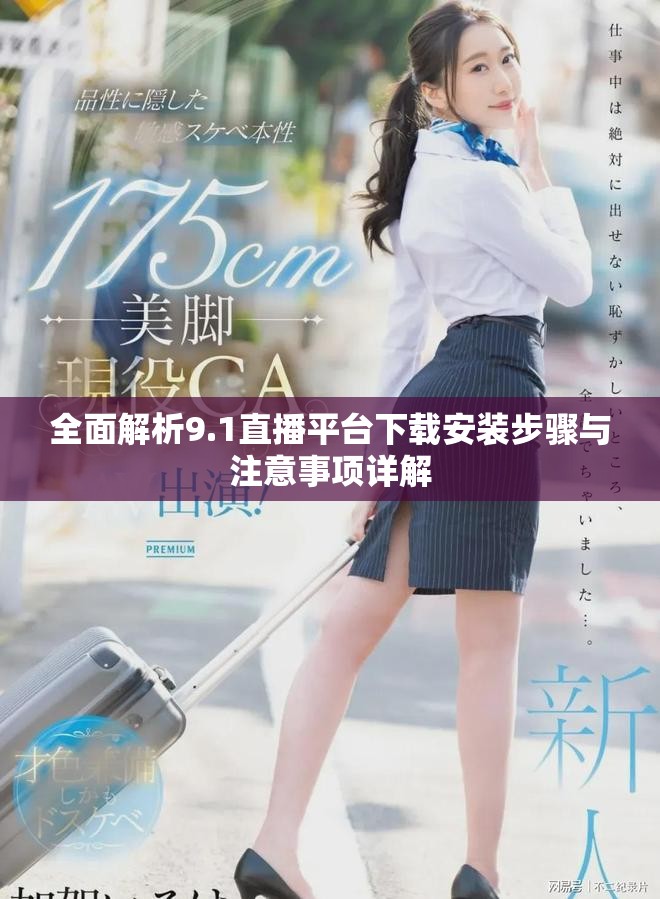 全面解析9.1直播平臺(tái)下載安裝步驟與注意事項(xiàng)詳解
