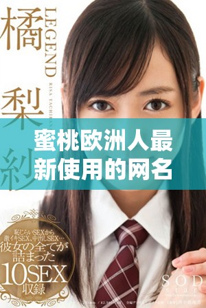蜜桃歐洲人最新使用的網(wǎng)名有何獨(dú)特之處和字?jǐn)?shù)限制