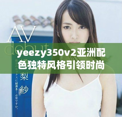 yeezy350v2亞洲配色獨(dú)特風(fēng)格引領(lǐng)時尚潮流新趨勢