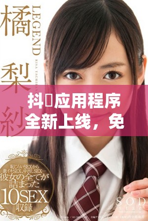 抖抈應(yīng)用程序全新上線，免費體驗各種精彩短視頻內(nèi)容
