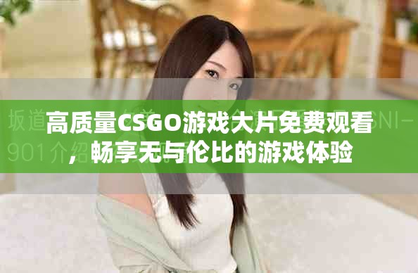 高質量CSGO游戲大片免費觀看，暢享無與倫比的游戲體驗