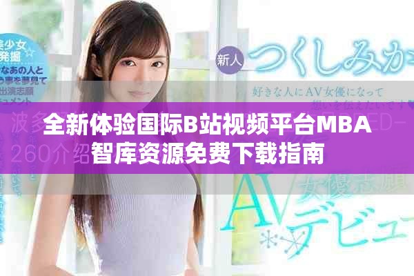 全新體驗(yàn)國(guó)際B站視頻平臺(tái)MBA智庫(kù)資源免費(fèi)下載指南