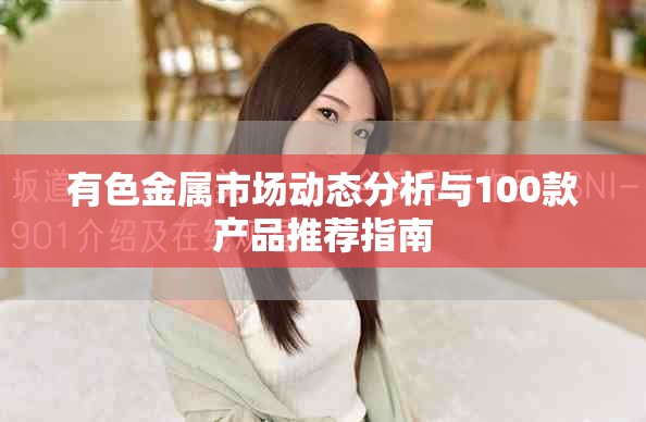 有色金屬市場動態(tài)分析與100款產(chǎn)品推薦指南