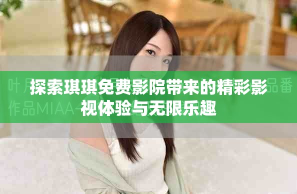 探索琪琪免費影院帶來的精彩影視體驗與無限樂趣
