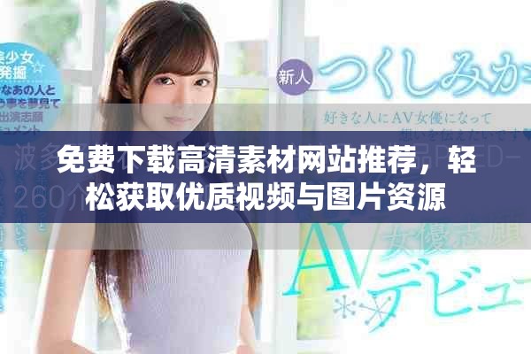 免費下載高清素材網(wǎng)站推薦，輕松獲取優(yōu)質(zhì)視頻與圖片資源
