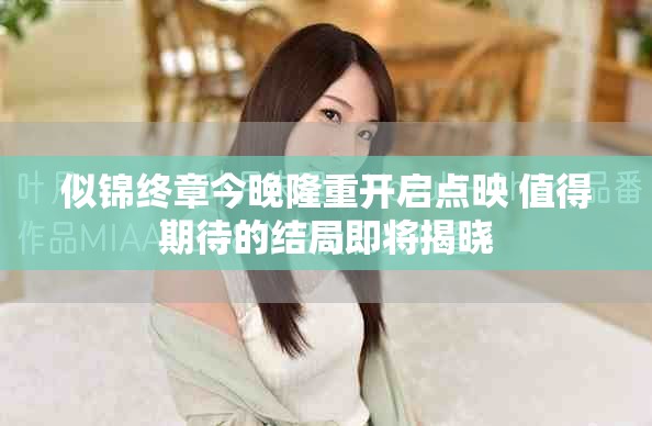似錦終章今晚隆重開啟點(diǎn)映 值得期待的結(jié)局即將揭曉