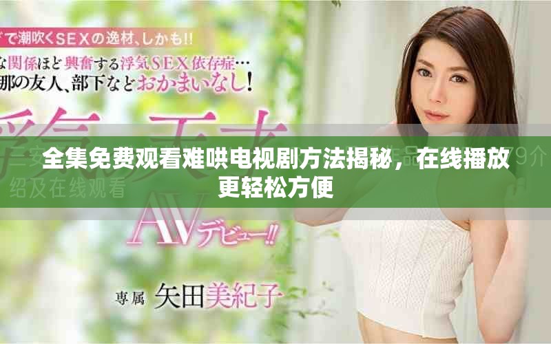 全集免費觀看難哄電視劇方法揭秘，在線播放更輕松方便