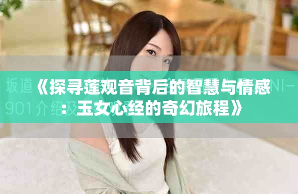 《探尋蓮觀音背后的智慧與情感：玉女心經(jīng)的奇幻旅程》