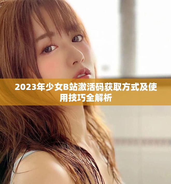 2023年少女B站激活碼獲取方式及使用技巧全解析