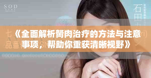《全面解析胬肉治療的方法與注意事項(xiàng)，幫助你重獲清晰視野》
