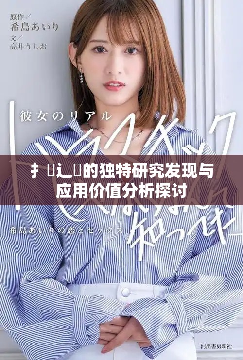 扌喿辶畐的獨特研究發(fā)現(xiàn)與應(yīng)用價值分析探討