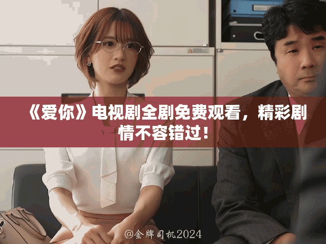 《愛(ài)你》電視劇全劇免費(fèi)觀看，精彩劇情不容錯(cuò)過(guò)！