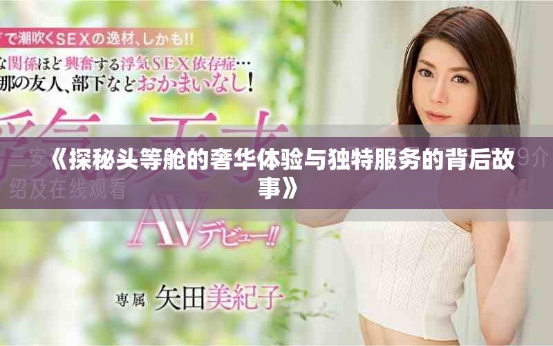 《探秘頭等艙的奢華體驗與獨特服務(wù)的背后故事》