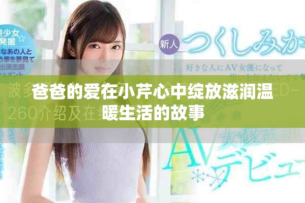 爸爸的愛在小芹心中綻放滋潤溫暖生活的故事