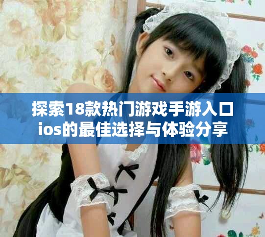 探索18款熱門游戲手游入口ios的最佳選擇與體驗(yàn)分享