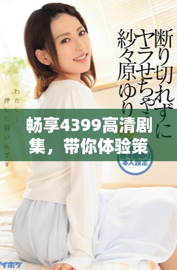 暢享4399高清劇集，帶你體驗(yàn)策馳影院的影視盛宴