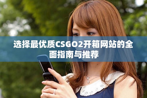 選擇最優(yōu)質(zhì)CSGO2開箱網(wǎng)站的全面指南與推薦