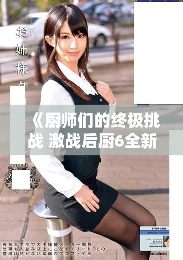 《廚師們的終極挑戰(zhàn) 激戰(zhàn)后廚6全新盛宴精彩呈現(xiàn)》