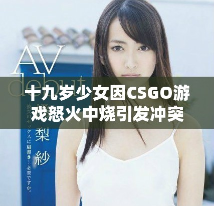 十九歲少女因CSGO游戲怒火中燒引發(fā)沖突