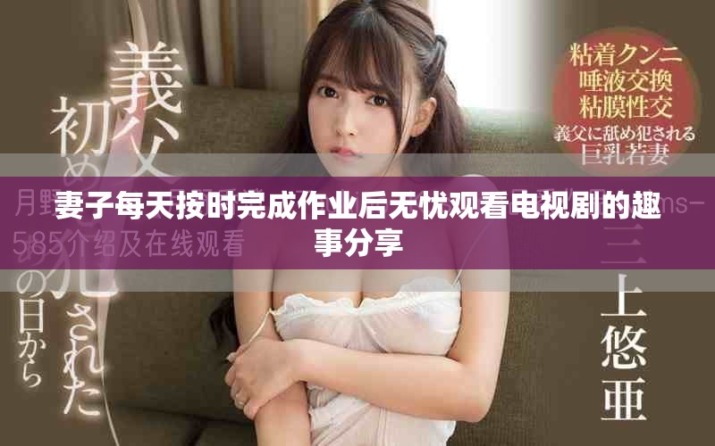 妻子每天按時完成作業(yè)后無憂觀看電視劇的趣事分享