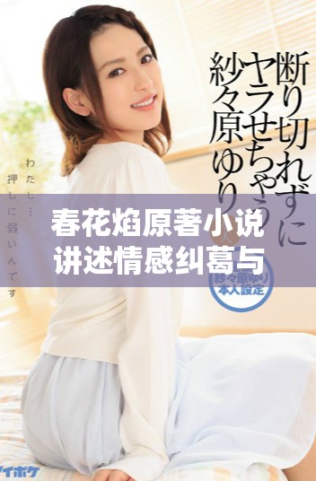 春花焰原著小說(shuō)講述情感糾葛與命運(yùn)交錯(cuò)的浪漫故事