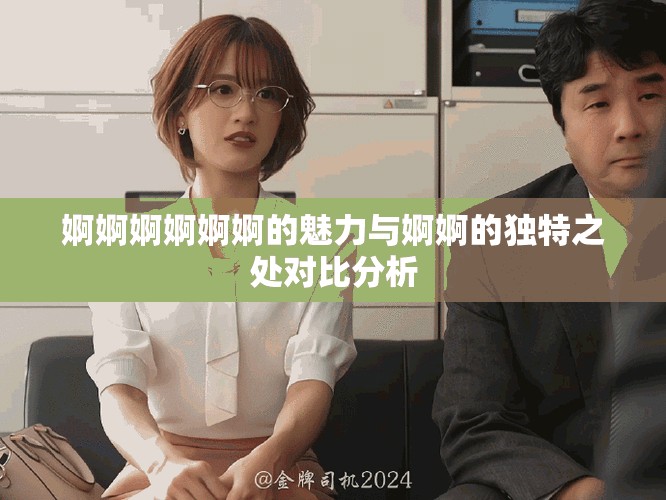 婀婀婀婀婀婀的魅力與婀婀的獨特之處對比分析